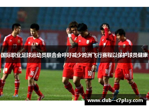 国际职业足球运动员联合会呼吁减少跨洲飞行赛程以保护球员健康