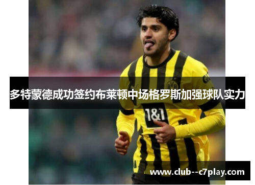 多特蒙德成功签约布莱顿中场格罗斯加强球队实力