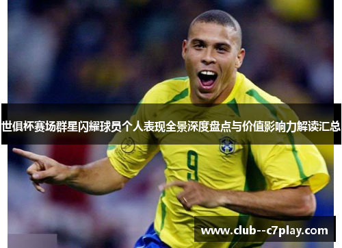 世俱杯赛场群星闪耀球员个人表现全景深度盘点与价值影响力解读汇总