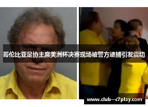 哥伦比亚足协主席美洲杯决赛现场被警方逮捕引发震动